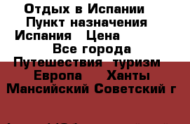 Отдых в Испании. › Пункт назначения ­ Испания › Цена ­ 9 000 - Все города Путешествия, туризм » Европа   . Ханты-Мансийский,Советский г.